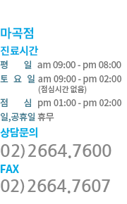 서울마곡점 진료시간 평일 am 09:00 - pm 08:00, 토요일 am 09:00 - pm 04:00, 점심   pm 01:00 - pm 02:00 공휴일은 휴진합니다.